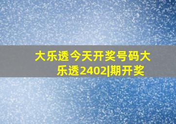 大乐透今天开奖号码大乐透2402|期开奖